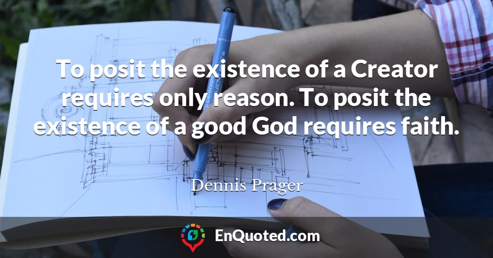 To posit the existence of a Creator requires only reason. To posit the existence of a good God requires faith.