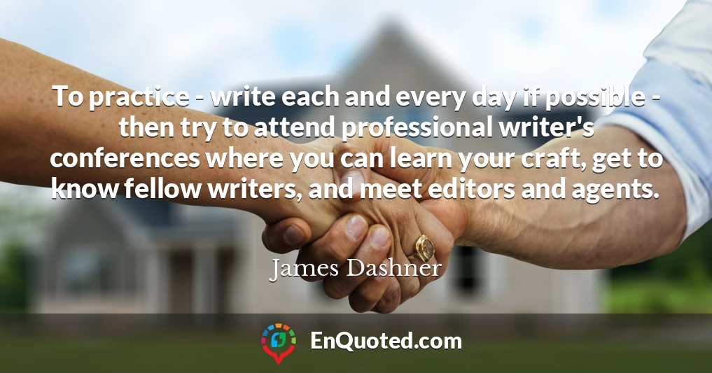 To practice - write each and every day if possible - then try to attend professional writer's conferences where you can learn your craft, get to know fellow writers, and meet editors and agents.