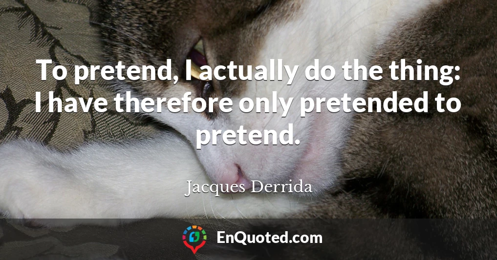 To pretend, I actually do the thing: I have therefore only pretended to pretend.