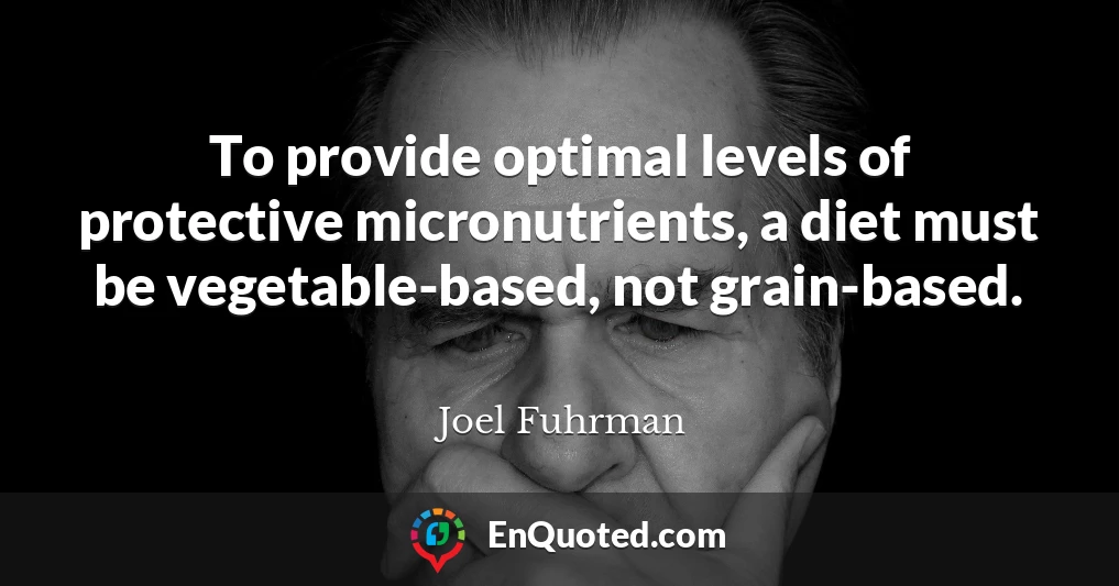 To provide optimal levels of protective micronutrients, a diet must be vegetable-based, not grain-based.