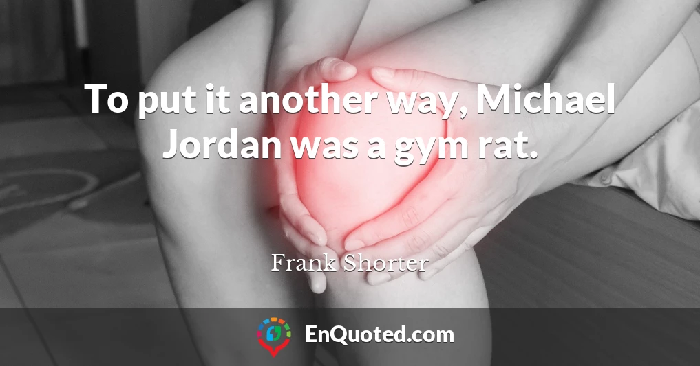 To put it another way, Michael Jordan was a gym rat.