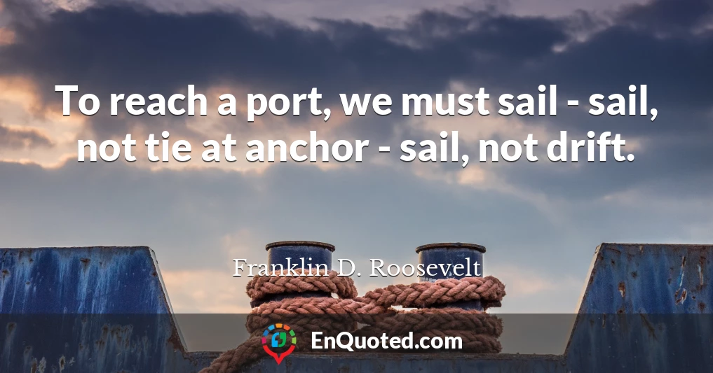 To reach a port, we must sail - sail, not tie at anchor - sail, not drift.