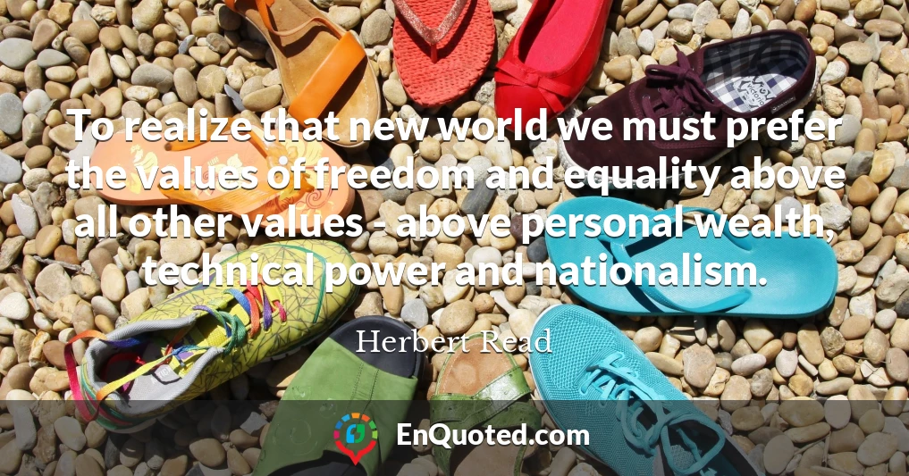 To realize that new world we must prefer the values of freedom and equality above all other values - above personal wealth, technical power and nationalism.
