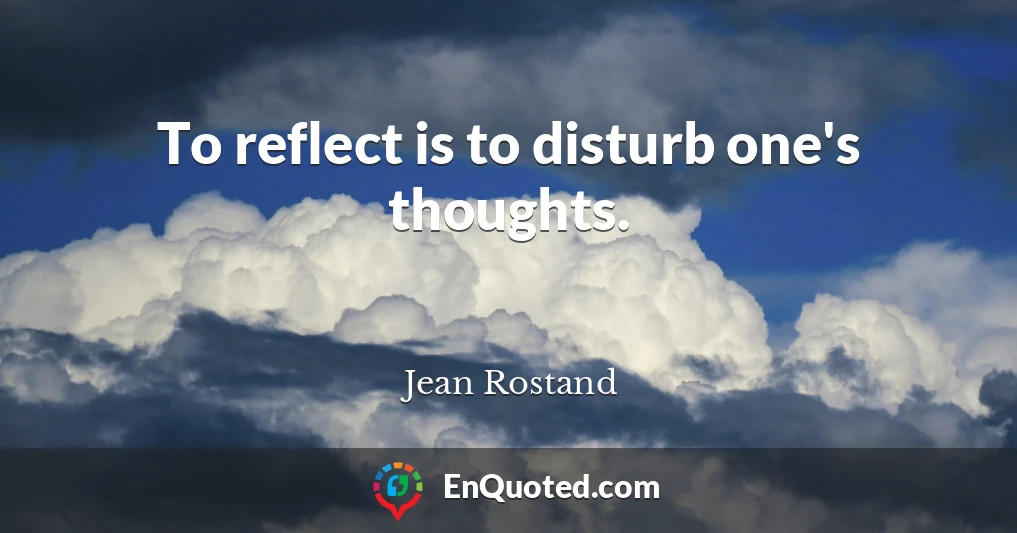 To reflect is to disturb one's thoughts.
