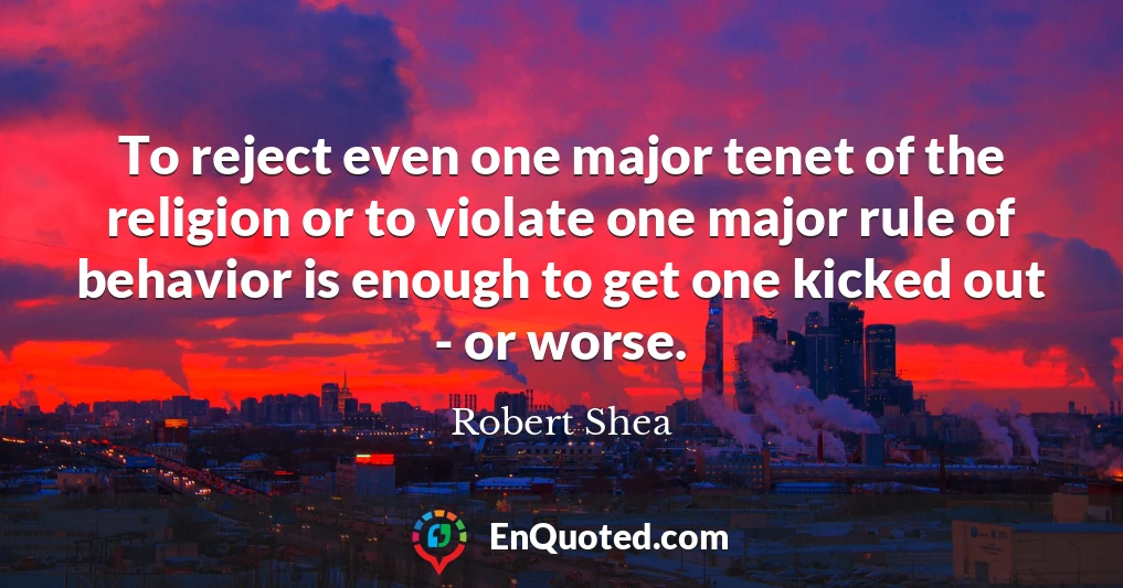 To reject even one major tenet of the religion or to violate one major rule of behavior is enough to get one kicked out - or worse.