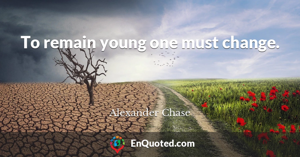 To remain young one must change.