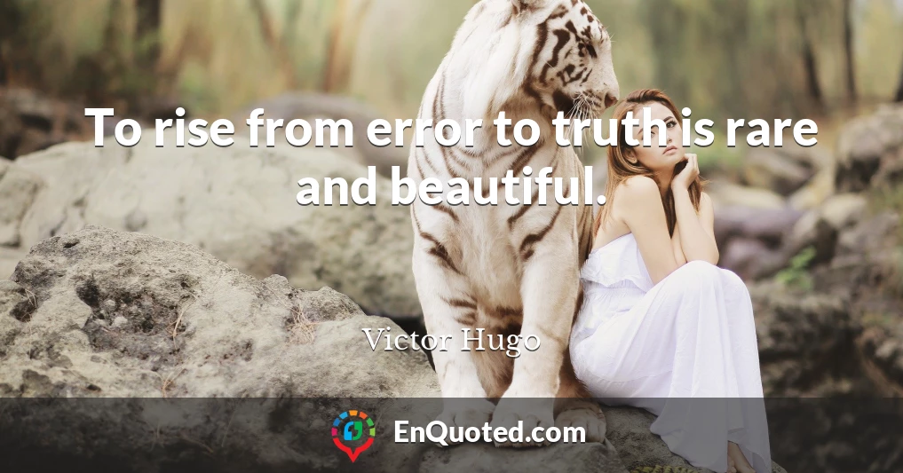 To rise from error to truth is rare and beautiful.
