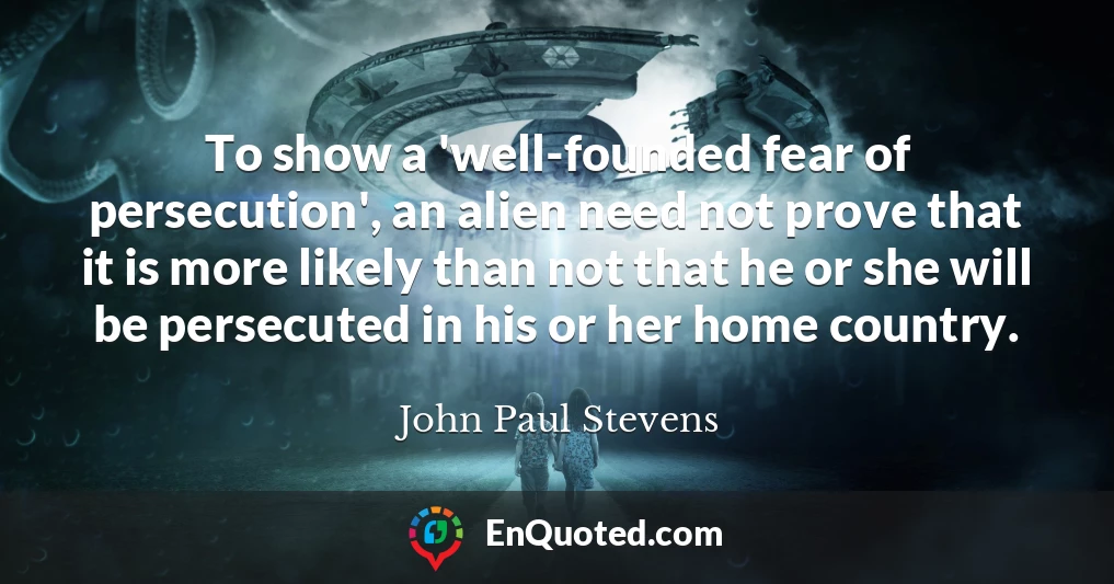 To show a 'well-founded fear of persecution', an alien need not prove that it is more likely than not that he or she will be persecuted in his or her home country.