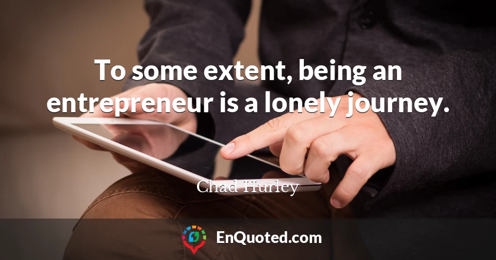 To some extent, being an entrepreneur is a lonely journey.
