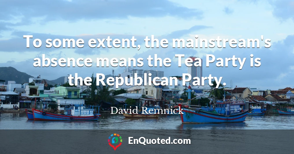 To some extent, the mainstream's absence means the Tea Party is the Republican Party.