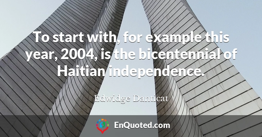 To start with, for example this year, 2004, is the bicentennial of Haitian independence.