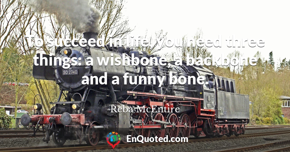 To succeed in life, you need three things: a wishbone, a backbone and a funny bone.