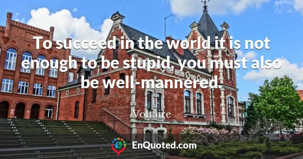 To succeed in the world it is not enough to be stupid, you must also be well-mannered.