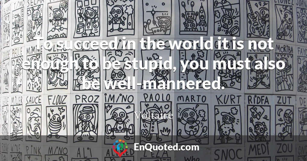 To succeed in the world it is not enough to be stupid, you must also be well-mannered.