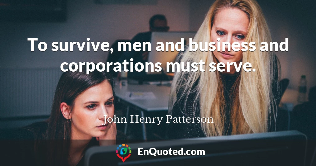 To survive, men and business and corporations must serve.