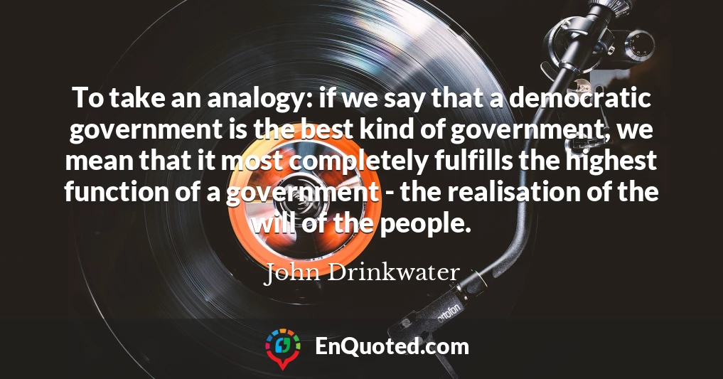 To take an analogy: if we say that a democratic government is the best kind of government, we mean that it most completely fulfills the highest function of a government - the realisation of the will of the people.