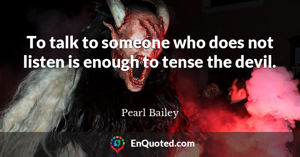 To talk to someone who does not listen is enough to tense the devil.