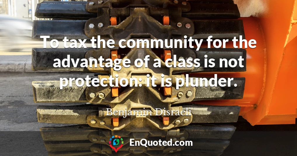 To tax the community for the advantage of a class is not protection: it is plunder.
