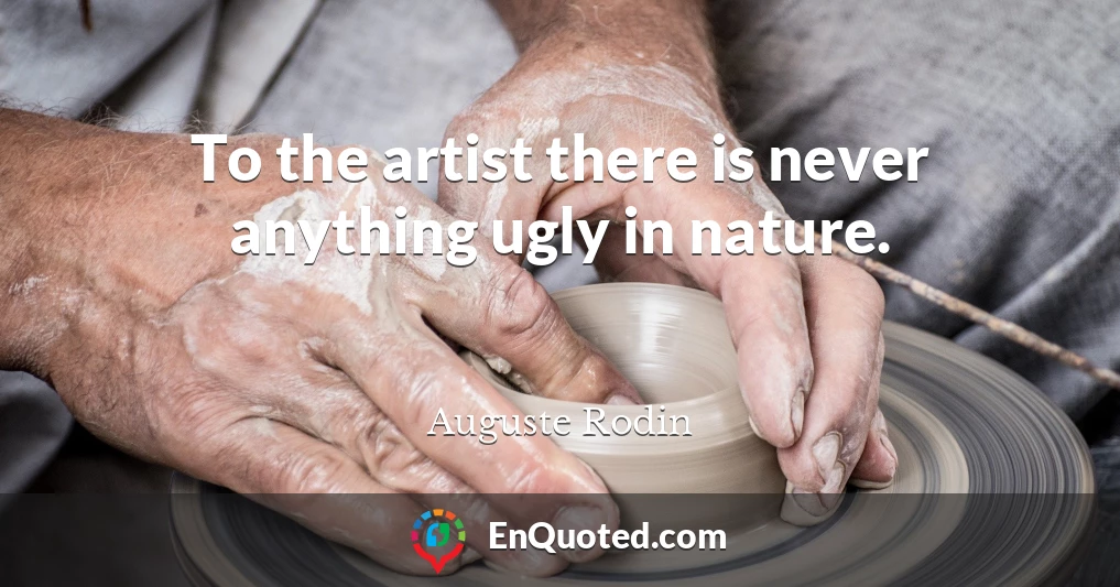 To the artist there is never anything ugly in nature.