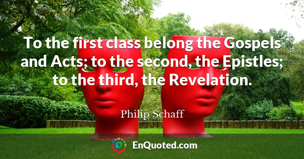 To the first class belong the Gospels and Acts; to the second, the Epistles; to the third, the Revelation.