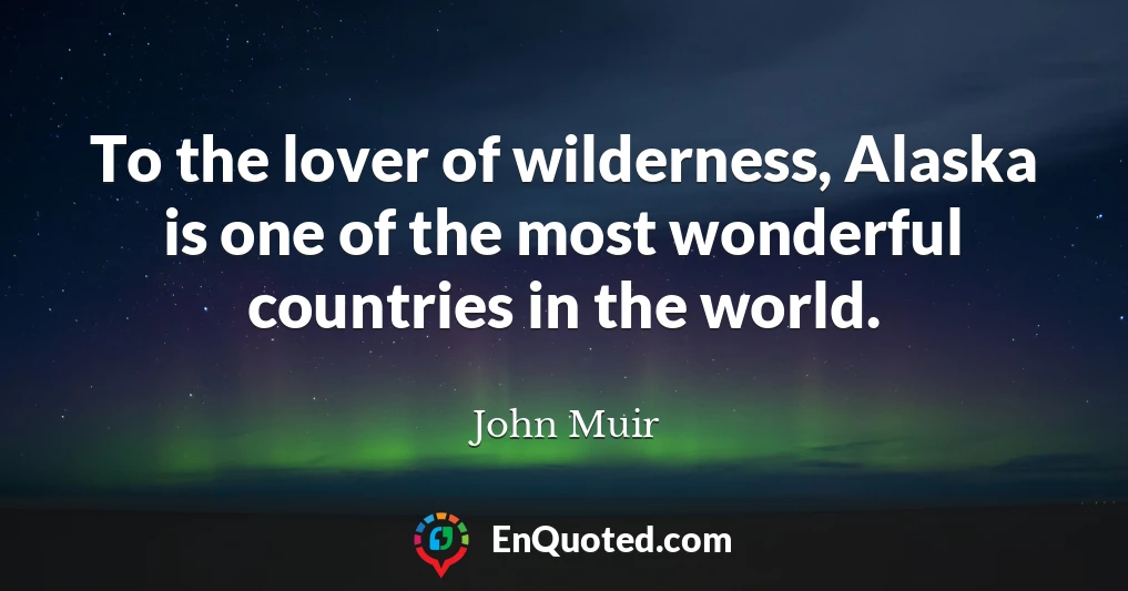 To the lover of wilderness, Alaska is one of the most wonderful countries in the world.