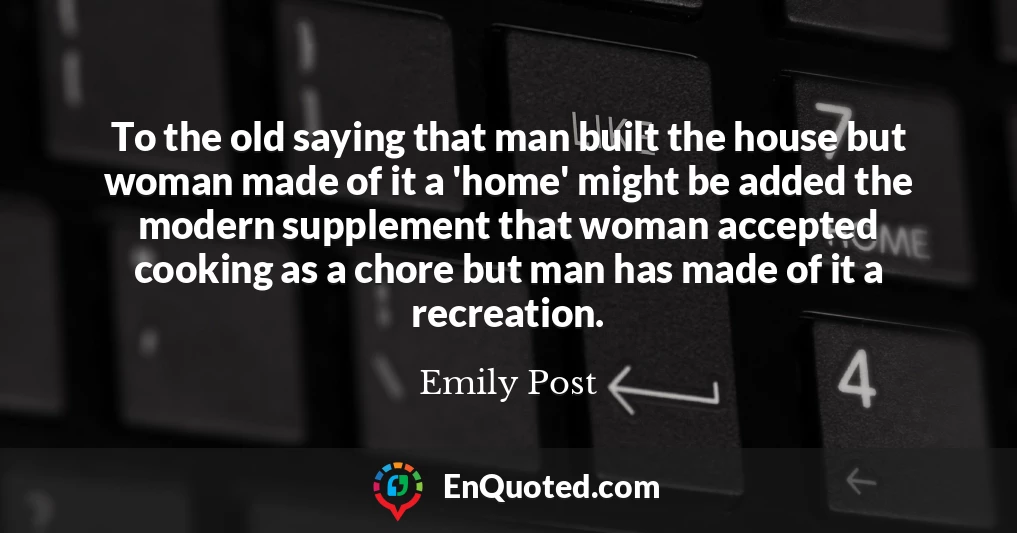 To the old saying that man built the house but woman made of it a 'home' might be added the modern supplement that woman accepted cooking as a chore but man has made of it a recreation.