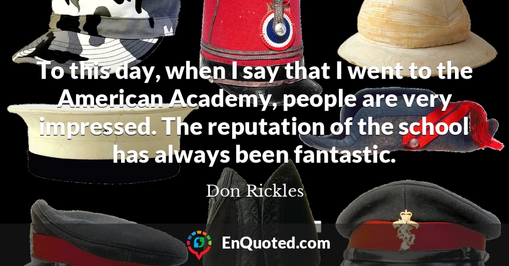 To this day, when I say that I went to the American Academy, people are very impressed. The reputation of the school has always been fantastic.