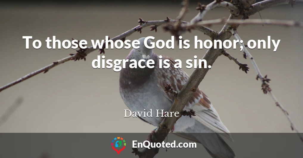 To those whose God is honor; only disgrace is a sin.