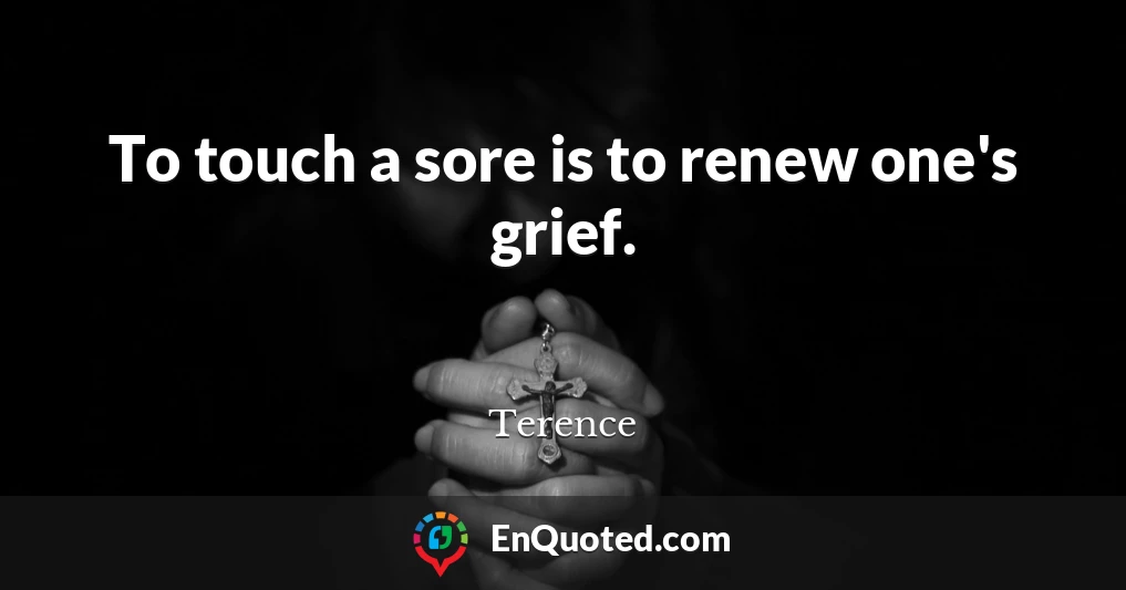 To touch a sore is to renew one's grief.