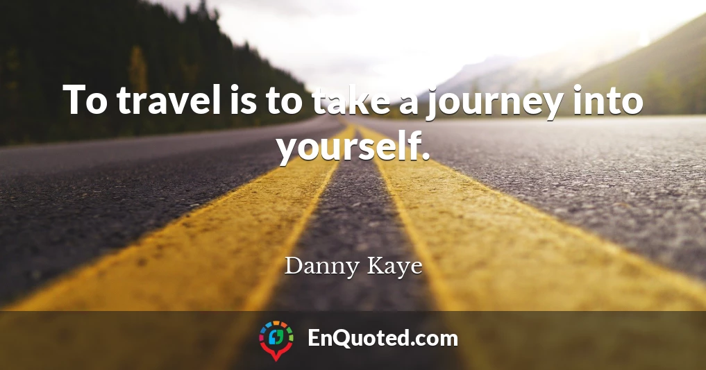 To travel is to take a journey into yourself.