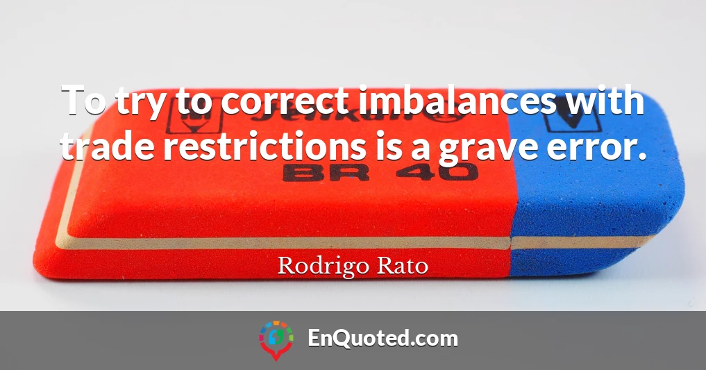 To try to correct imbalances with trade restrictions is a grave error.