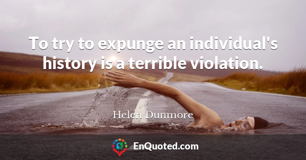 To try to expunge an individual's history is a terrible violation.