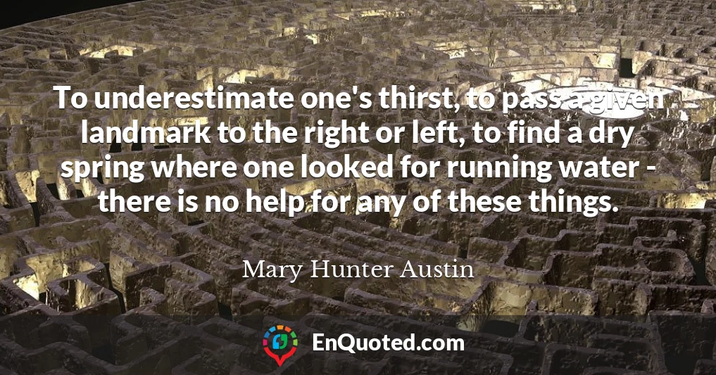 To underestimate one's thirst, to pass a given landmark to the right or left, to find a dry spring where one looked for running water - there is no help for any of these things.