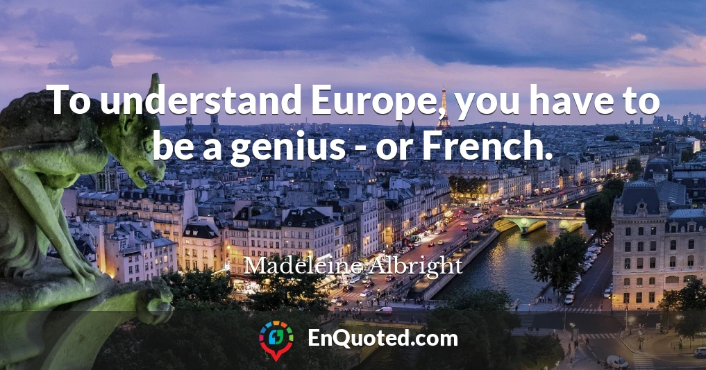 To understand Europe, you have to be a genius - or French.