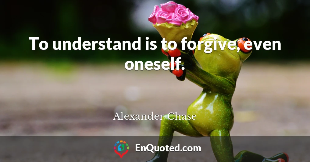 To understand is to forgive, even oneself.