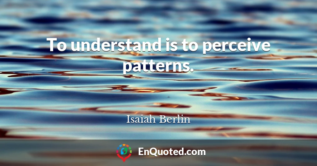 To understand is to perceive patterns.