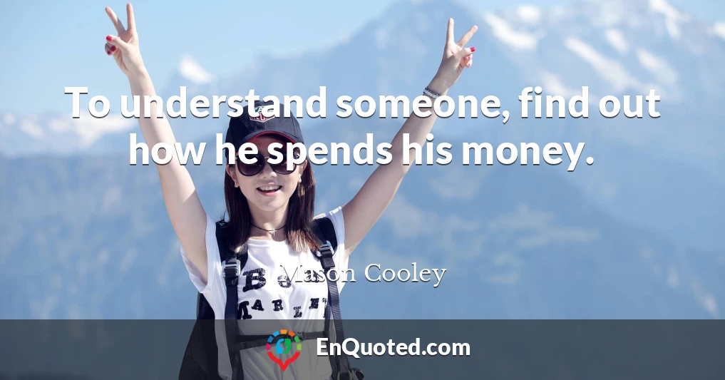 To understand someone, find out how he spends his money.