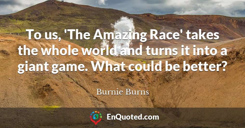 To us, 'The Amazing Race' takes the whole world and turns it into a giant game. What could be better?