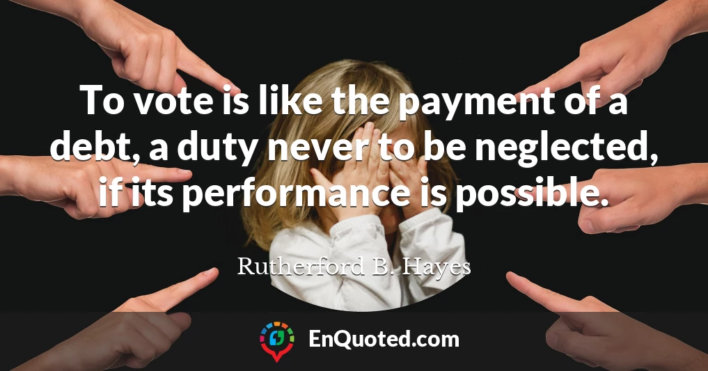To vote is like the payment of a debt, a duty never to be neglected, if its performance is possible.