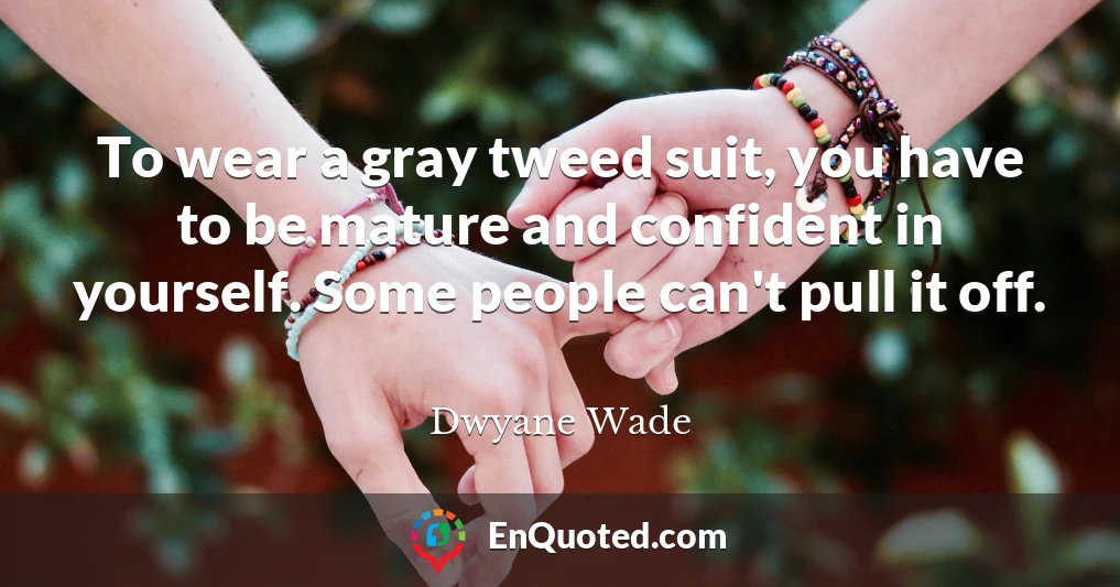 To wear a gray tweed suit, you have to be mature and confident in yourself. Some people can't pull it off.