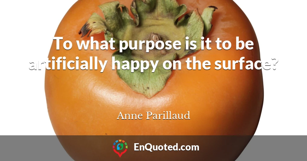 To what purpose is it to be artificially happy on the surface?