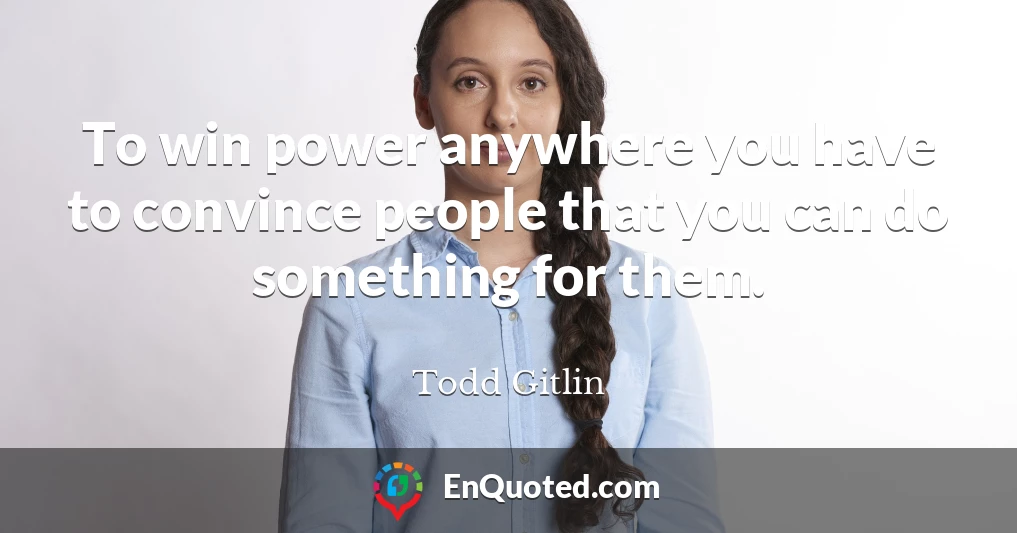 To win power anywhere you have to convince people that you can do something for them.