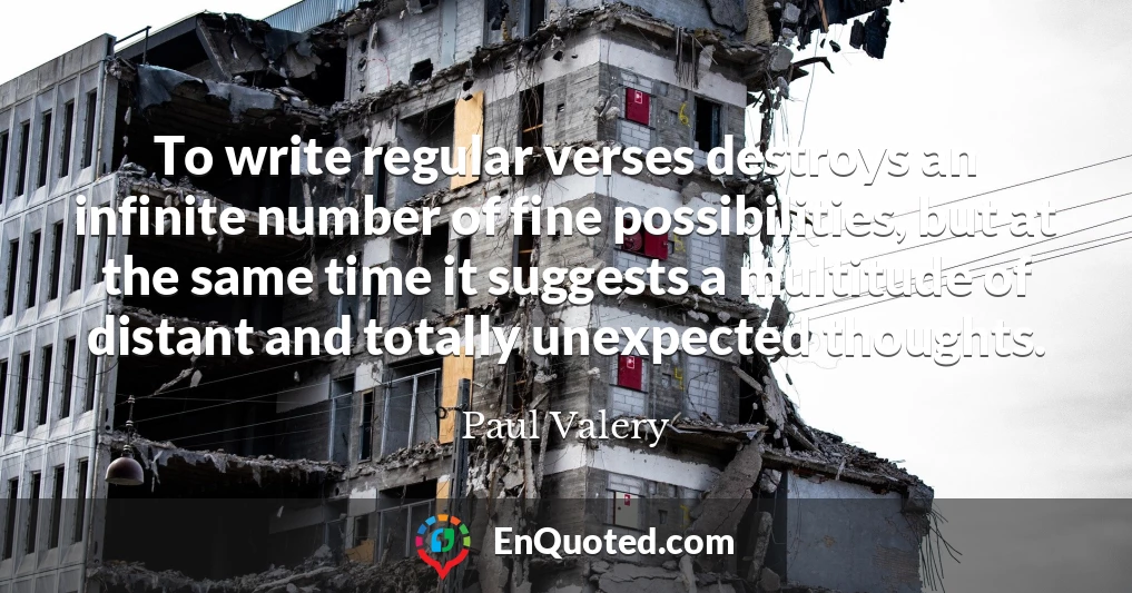 To write regular verses destroys an infinite number of fine possibilities, but at the same time it suggests a multitude of distant and totally unexpected thoughts.