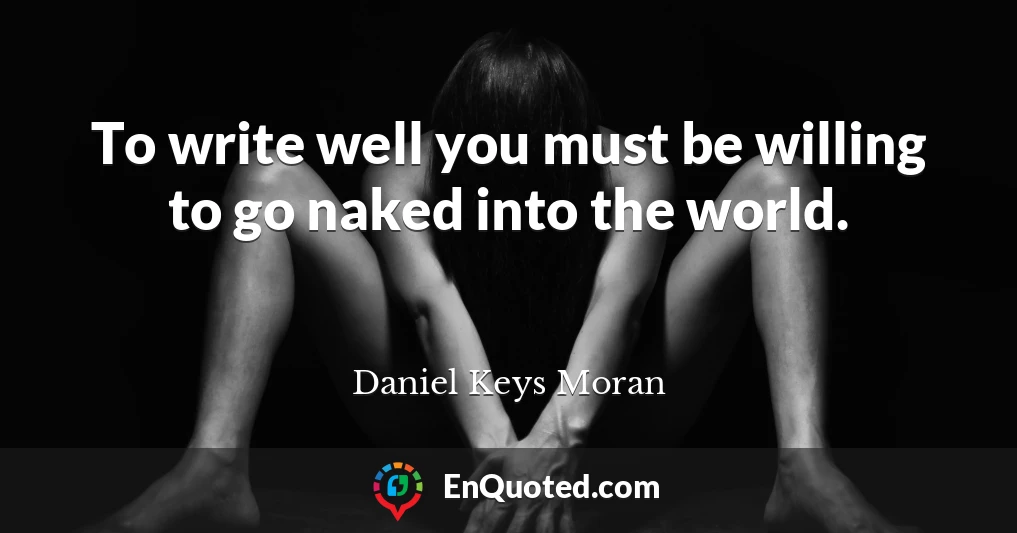 To write well you must be willing to go naked into the world.