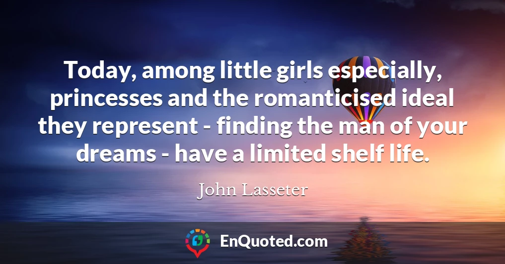 Today, among little girls especially, princesses and the romanticised ideal they represent - finding the man of your dreams - have a limited shelf life.