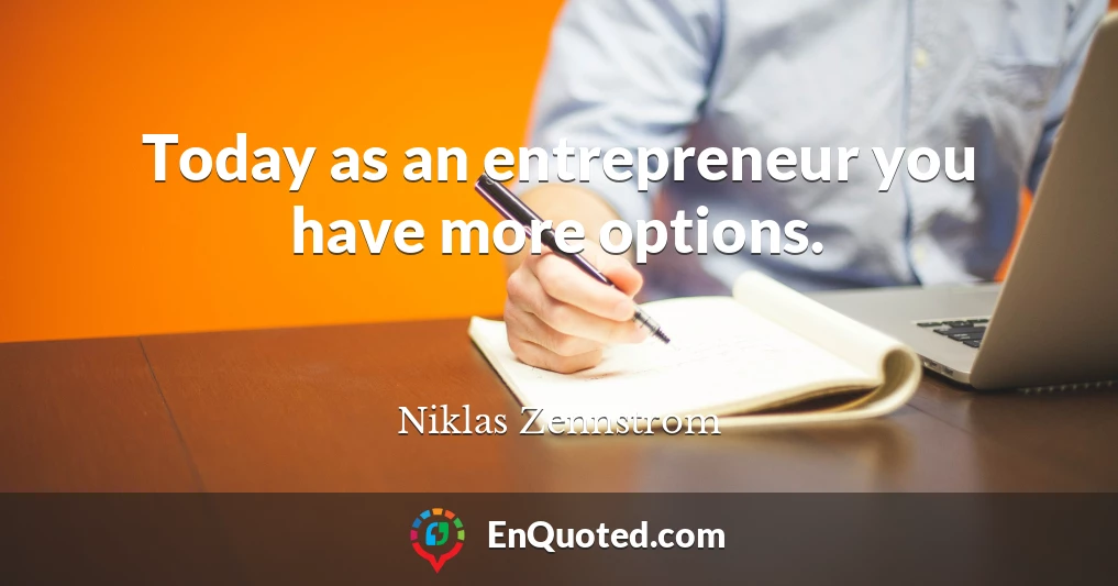 Today as an entrepreneur you have more options.