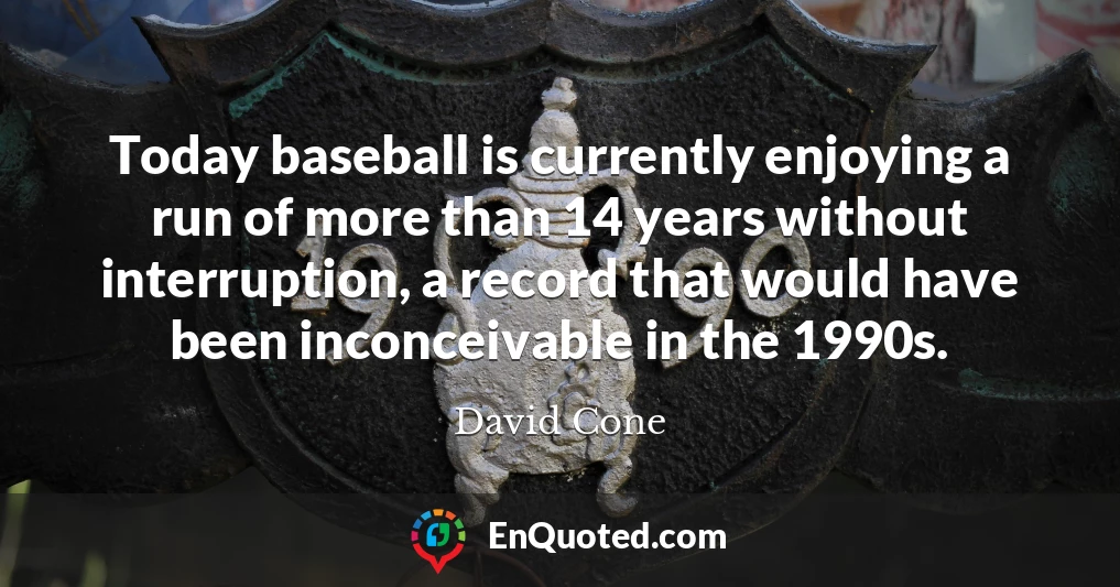 Today baseball is currently enjoying a run of more than 14 years without interruption, a record that would have been inconceivable in the 1990s.