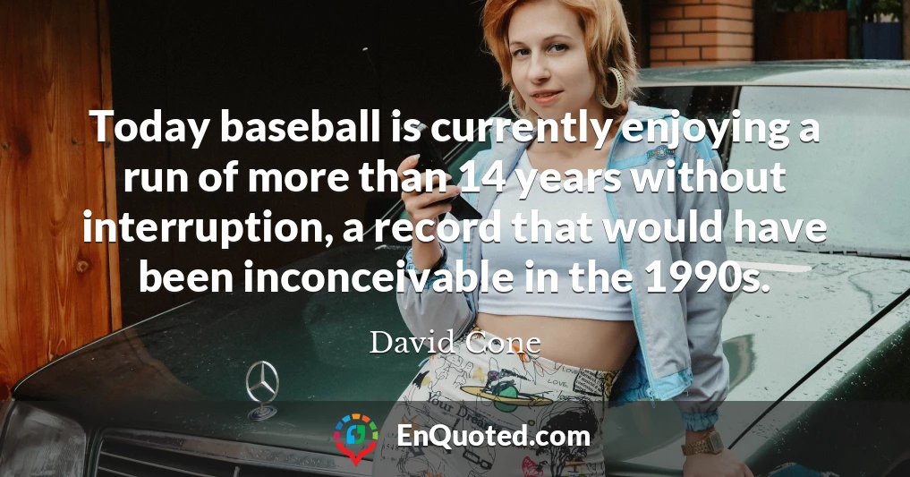 Today baseball is currently enjoying a run of more than 14 years without interruption, a record that would have been inconceivable in the 1990s.