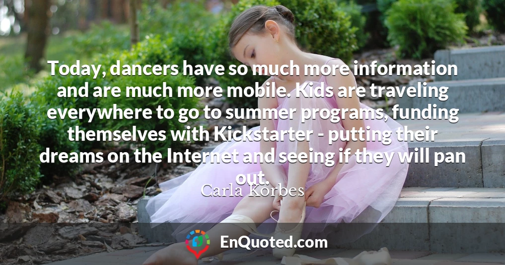 Today, dancers have so much more information and are much more mobile. Kids are traveling everywhere to go to summer programs, funding themselves with Kickstarter - putting their dreams on the Internet and seeing if they will pan out.