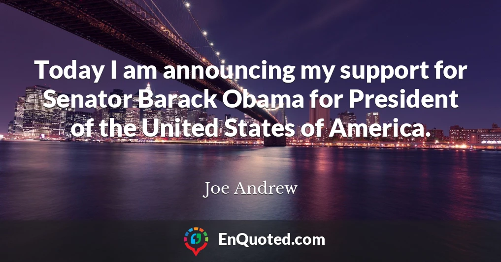 Today I am announcing my support for Senator Barack Obama for President of the United States of America.